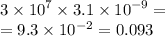 3 \times {10}^{7} \times 3.1 \times {10}^{ - 9 } = \\ = 9.3 \times 10 ^{ - 2} = 0.093