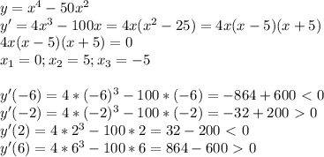 y=x^4-50x^2 \\ y'=4x^3-100x=4x(x^2-25)=4x(x-5)(x+5) \\4x(x-5)(x+5)=0 \\ x_1=0; x_2=5; x_3=-5 \\\\ y'(-6)=4*(-6)^3-100*(-6)=-864+600\ \textless \ 0\\y'(-2)=4*(-2)^3-100*(-2)=-32+200\ \textgreater \ 0 \\ y'(2)=4*2^3-100*2=32-200 \ \textless \ 0 \\y'(6)=4*6^3-100*6=864-600\ \textgreater \ 0