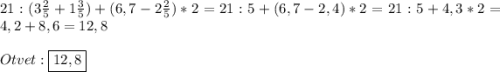 21:(3\frac{2}{5}+1\frac{3}{5})+(6,7-2\frac{2}{5})*2=21:5+(6,7-2,4)*2=21:5+4,3*2=4,2+8,6=12,8\\\\Otvet:\boxed{12,8}