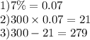 1)7\% = 0.07 \\ 2)300 \times 0.07 = 21 \\ 3)300 - 21 = 279
