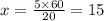 x = \frac{5 \times 60}{20} = 15