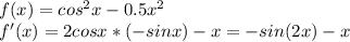 f(x)= cos^2x-0.5 x^2 \\ f'(x)=2cosx*(-sinx)-x =-sin(2x)-x