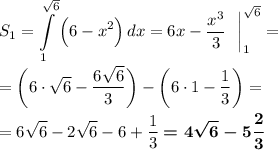 \displaystyle S_1=\int\limits^{\sqrt6}_1 {\Big(6-x^2\Big)} \, dx =6x-\dfrac{x^3}3~~\bigg|_1^{\sqrt6}=\\\\=\bigg(6\cdot\sqrt6-\dfrac{6\sqrt6}3\bigg)-\bigg(6\cdot1-\dfrac13\bigg)=\\\\=6\sqrt6-2\sqrt6-6+\dfrac 13\boldsymbol{=4\sqrt6-5\dfrac 23}