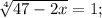 \sqrt[4]{47-2x}=1;