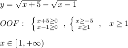 y= \sqrt{x+5}-\sqrt{x-1}\\\\OOF:\; \; \left \{ {{x+5 \geq 0} \atop {x-1 \geq 0}} \right. \; ,\; \left \{ {{x \geq -5} \atop {x \geq 1}} \right. \; ,\; \; \; x \geq 1\\\\x\in [\, 1,+\infty )