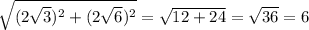 \sqrt{(2\sqrt{3})^2+(2\sqrt{6})^2 } = \sqrt{12+24} = \sqrt{36} = 6