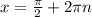 x = \frac{ \pi }{2} + 2 \pi n