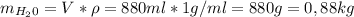 m_{H_{2}0}=V*\rho=880 ml*1g/ml=880g=0,88kg