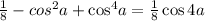 \frac{1}{8} - cos^{2}a+ { \cos}^{4}a= \frac{1}{8} \cos4a