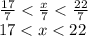 \frac{17}{7} < \frac{x}{7} < \frac{22}{7} \\ 17 < x < 22