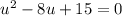 u^2-8u+15=0