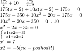 \frac{175}{x} +10= \frac{175}{x-2} \\&#10;175(x-2)+10x(x-2)-175x=0\\&#10;175x-350+10 x^{2} -20x-175x=0\\&#10;10 x^{2} -20x-350=0 |:10\\&#10; x^{2} -2x-35=0\\&#10; \left \{ {{x1*x2=-35} \atop {x1+x2=2}} \right. \\&#10;x1=7\\&#10;x2=-5 (ne-podhodit)