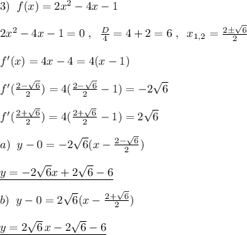 3)\; \; f(x)=2x^2-4x-1\\\\2x^2-4x-1=0\; ,\; \; \frac{D}{4}=4+2=6\; ,\; \; x_{1,2}= \frac{2\pm \sqrt6}{2}\\\\f'(x)=4x-4=4(x-1)\\\\f'( \frac{2-\sqrt6}{2})=4(\frac{2-\sqrt6}{2}-1)=-2\sqrt6\\\\f'(\frac{2+\sqrt6}{2})=4(\frac{2+\sqrt6}{2}-1)=2\sqrt6\\\\a)\; \; y-0=-2\sqrt6(x-\frac{2-\sqrt6}{2})\\\\\underline {y=-2\sqrt6x+2\sqrt6-6}\\\\b)\; \; y-0=2\sqrt6(x-\frac{2+\sqrt6}{2})\\\\\underline {y=2\sqrt6\, x-2\sqrt6-6}