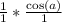 \frac{1}{1} * \frac{\cos(a)}{1}