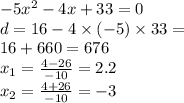 - 5 {x}^{2} - 4x + 33 = 0 \\ d = 16 - 4 \times ( - 5) \times 33 = \\ 16 + 660 = 676 \\ x_{1} = \frac{4 - 26}{ - 10} = 2.2 \\ x_{2} = \frac{4 + 26}{ - 10} = - 3