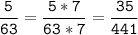 \tt\displaystyle\frac{5}{63}=\frac{5*7}{63*7}=\frac{35}{441}