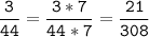 \tt\displaystyle\frac{3}{44}=\frac{3*7}{44*7}=\frac{21}{308}\\\\