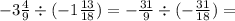 - 3 \frac{4}{9} \div ( - 1 \frac{13}{18} ) = - \frac{31}{9} \div ( - \frac{31}{18} ) =