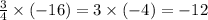 \frac{3}{4} \times ( - 16) = 3 \times ( - 4) = - 12