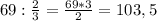 69 : \frac{2}{3} = \frac{69*3}{2} = 103,5