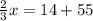 \frac{2}{3} x = 14 + 55&#10;