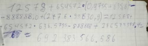 Сос нужно решить 12578+654572 * (0, 9755 + 635,6) - 888888,0 +(277 6*99630, 9) =