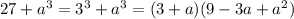 27 + {a}^{3} = {3}^{3} + {a}^{3} = (3 + a)(9 - 3a + {a}^{2} )