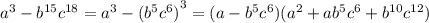 {a}^{3} - {b}^{15} {c}^{18} = {a}^{3} - {( {b}^{5} {c}^{6} )}^{3} = (a - {b}^{5} {c}^{6})( {a}^{2} + a{b}^{5} {c}^{6} + {b}^{10} {c}^{12})