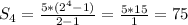 S_{4}= \frac{5*( 2^{4}-1) }{2-1}= \frac{5* 15}{1} = 75