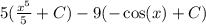 5( \frac{x^5}{5} +C)-9(-\cos(x)+C)