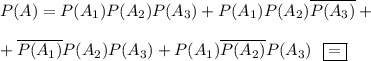 P(A)=P(A_1)P(A_2)P(A_3)+P(A_1)P(A_2)\overline{P(A_3)}+\\ \\ +\overline{P(A_1)}P(A_2)P(A_3)+P(A_1)\overline{P(A_2)}P(A_3)~~\boxed{=}