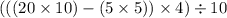 (((20 \times 10) - (5 \times 5)) \times 4) \div 10