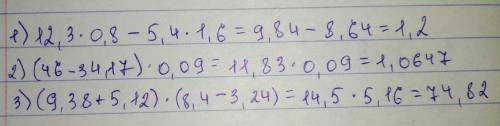 Найдите значение выражения 1) 12,3 • 0,8 - 5,4 • 1,6 2) (46-34,17) • 0,09 3) (9,38 + 5,12) • (8,4 -