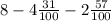 8 - 4 \frac{31}{100} - 2 \frac{57}{100}