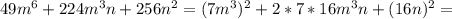 49m^{6}+224m^{3}n+256n^{2} = (7m^{3})^{2} +2*7*16m^{3}n + (16n)^{2} =