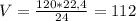 V = \frac{120*22,4}{24} = 112