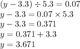 (y - 3.3) \div 5.3 = 0.07 \\y - 3.3 = 0.07 \times 5.3 \\ y - 3.3 = 0.371 \\ y = 0.371 + 3.3 \\ y = 3.671