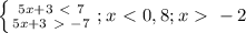 \left\{{{5x+3\ \textless \ 7} \atop{5x+3\ \textgreater \ -7}}\right.;&#10; x\ \textless \ 0,8; x\ \textgreater \ -2&#10; &#10;&#10;&#10;
