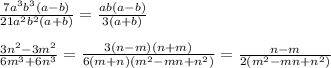 \frac{7a ^{3} b ^{3}(a-b) }{21 a^{2} b^{2}(a+b) } = \frac{ab(a-b)}{3(a+b)} \\\\ \frac{3 n^{2}-3 m^{2} }{6 m^{3} +6 n^{3} } = \frac{3(n-m)(n+m)}{6(m+n)(m ^{2}-mn+ n^{2}) } = \frac{n-m}{2( m^{2}-mn+ n^{2}) }