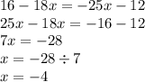 16 - 18x = - 25x - 12 \\ 25x - 18x = - 16 - 12 \\ 7x = - 28 \\ x = - 28 \div 7 \\ x = - 4