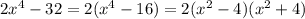 2 {x}^{4} - 32 = 2( {x}^{4} - 16) = 2( {x}^{2} - 4)( {x}^{2} + 4)