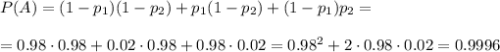 P(A)=(1-p_1)(1-p_2)+p_1(1-p_2)+(1-p_1)p_2=\\ \\ =0.98\cdot0.98+0.02\cdot0.98+0.98\cdot0.02=0.98^2+2\cdot0.98\cdot0.02=0.9996