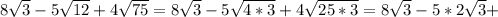 8 \sqrt{3} -5 \sqrt{12} +4 \sqrt{75}=8 \sqrt{3}-5 \sqrt{4*3}+4 \sqrt{25*3}=8 \sqrt{3} -5*2 \sqrt{3}+