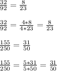 \frac{32}{92} = \frac{8}{23} \\ \\ &#10; \frac{32}{92} = \frac{4*8}{4*23} = \frac{8}{23} \\ \\ &#10; \frac{155}{250} = \frac{31}{50} \\ \\ &#10; \frac{155}{250} = \frac{5*31}{5*50} = \frac{31}{50}