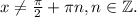 x\neq\frac{\pi}{2}+\pi n, n\in \mathbb{Z}.