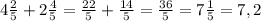 4 \frac{2}{5} +2 \frac{4}{5} = \frac{22}{5} + \frac{14}{5} = \frac{36}{5}=7 \frac{1}{5}=7,2