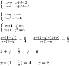 \left \{ {{x*q=x + d - 2} \atop {x*q^2=x + 2d - 2}} \right. \\ \\ \left \{ {{x*q=x - 4} \atop {x*q^2=x - 6}} \right. \\ \\ \left \{ {{x*(1-q)= 4} \atop {x*(1-q^2)= 6}} \right. \\ \\ \frac{x*(1-q^2)}{x*(1-q)} = \frac{6}{4} \:\:\:\:\:\: \frac{x*(1-q)*(1+q)}{x*(1-q)} = \frac{6}{4} \\ \\ 1+q = \frac{3}{2} \:\:\:\:\:\: q= \frac{1}{2} \\ \\ x*(1-\frac{1}{2})= 4 \:\:\:\:\:\: x = 8