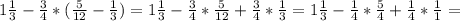 1 \frac{1}{3} - \frac{3}{4} *( \frac{5}{12} - \frac{1}{3} )= 1 \frac{1}{3} - \frac{3}{4} * \frac{5}{12} +\frac{3}{4} * \frac{1}{3} =1 \frac{1}{3} - \frac{1}{4} * \frac{5}{4} +\frac{1}{4} * \frac{1}{1} =