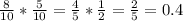 \frac{8}{10}* \frac{5}{10}= \frac{4}{5}* \frac{1}{2}= \frac{2}{5}=0.4