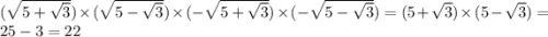 ( \sqrt{5 + \sqrt{3} } ) \times ( \sqrt{5 - \sqrt{3} } ) \times ( - \sqrt{5 + \sqrt{3} } ) \times ( - \sqrt{5 - \sqrt{3} } ) = (5 + \sqrt{3} ) \times (5 - \sqrt{3} ) = 25 - 3 = 22